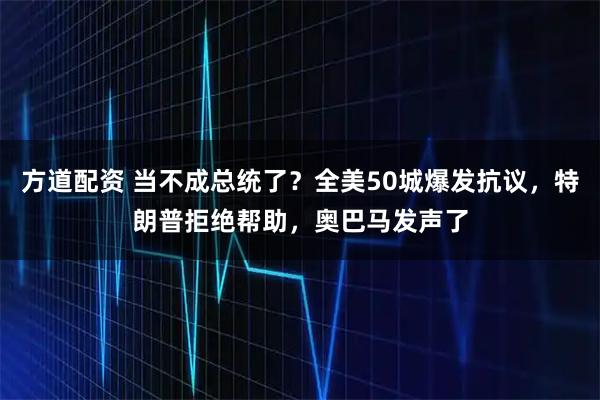 方道配资 当不成总统了？全美50城爆发抗议，特朗普拒绝帮助，奥巴马发声了