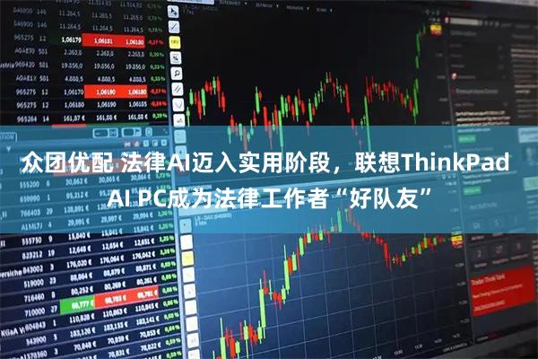 众团优配 法律AI迈入实用阶段，联想ThinkPad AI PC成为法律工作者“好队友”