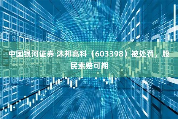 中国银河证券 沐邦高科（603398）被处罚，股民索赔可期