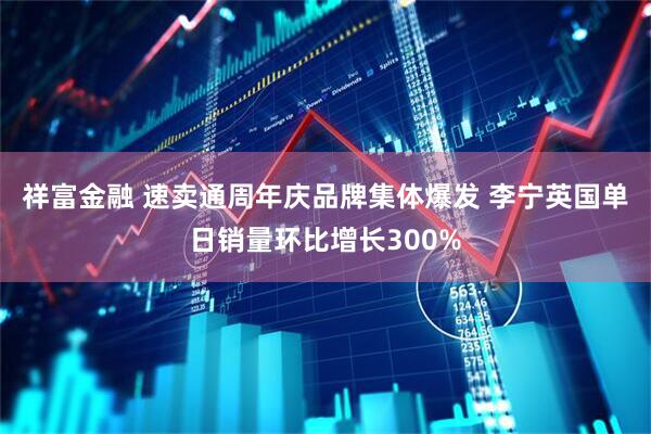 祥富金融 速卖通周年庆品牌集体爆发 李宁英国单日销量环比增长300%