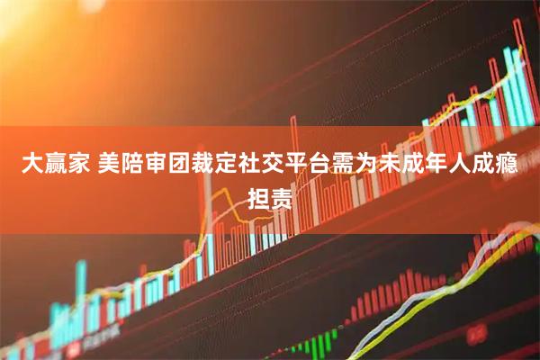 大赢家 美陪审团裁定社交平台需为未成年人成瘾担责