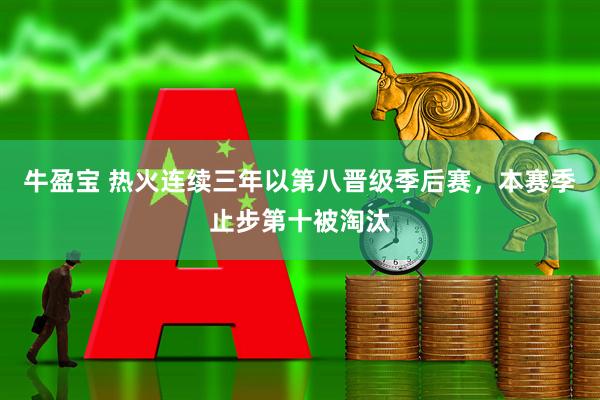 牛盈宝 热火连续三年以第八晋级季后赛，本赛季止步第十被淘汰