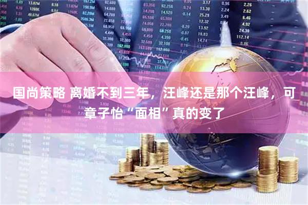 国尚策略 离婚不到三年，汪峰还是那个汪峰，可章子怡“面相”真的变了
