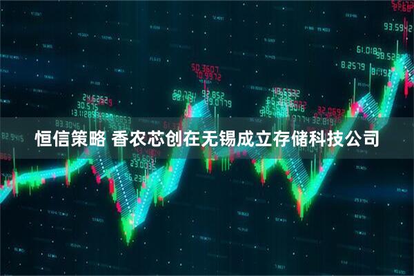 恒信策略 香农芯创在无锡成立存储科技公司