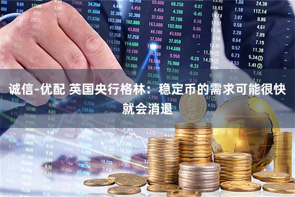 诚信-优配 英国央行格林:稳定币的需求可能很快就会消退
