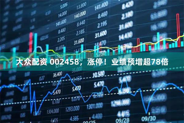 大众配资 002458，涨停！业绩预增超78倍
