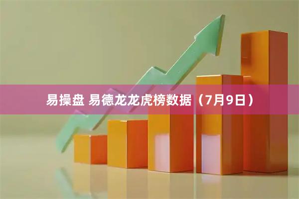 易操盘 易德龙龙虎榜数据（7月9日）