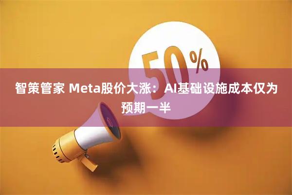 智策管家 Meta股价大涨：AI基础设施成本仅为预期一半
