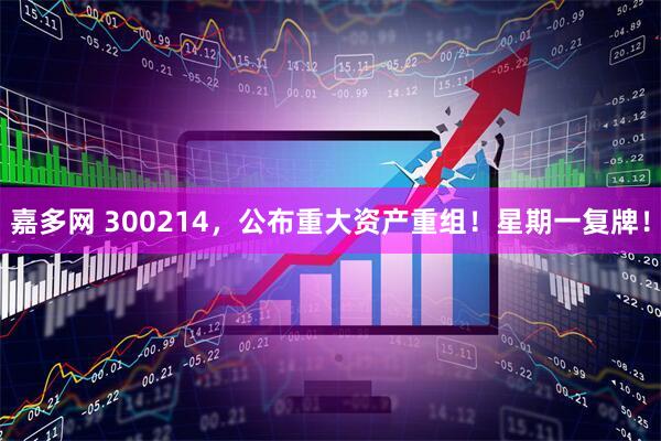 嘉多网 300214，公布重大资产重组！星期一复牌！
