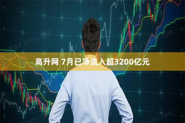 高升网 7月已净流入超3200亿元